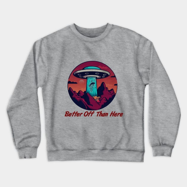 Better Off Than Here, Flying Saucer, Alien Abduction Crewneck Sweatshirt by VintageArtwork